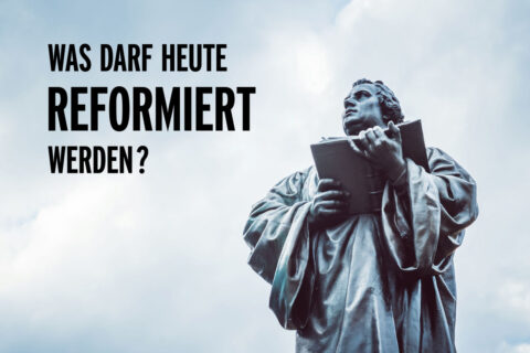 Was darf heute reformiert werden?